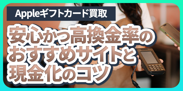 appleギフトカード買取で安心かつ高換金率のおすすめサイトと現金化のコツ
